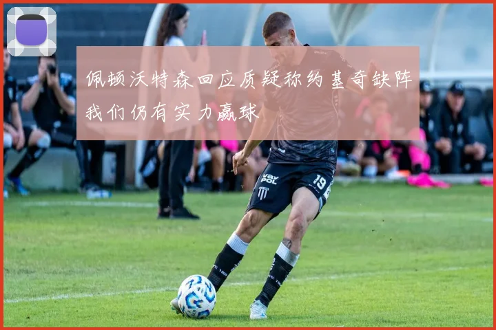 佩顿沃特森回应质疑称约基奇缺阵我们仍有实力赢球