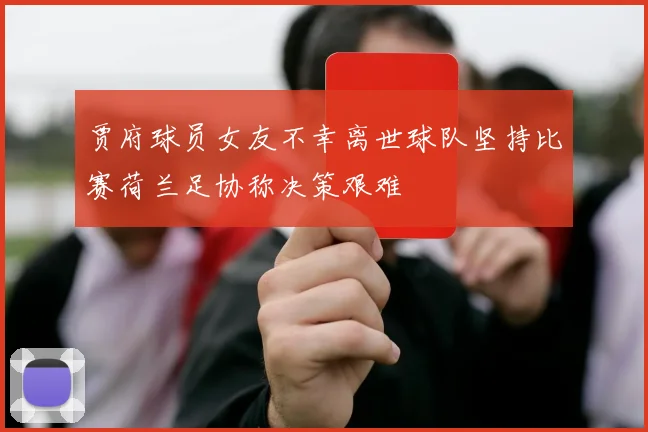 贾府球员女友不幸离世球队坚持比赛荷兰足协称决策艰难