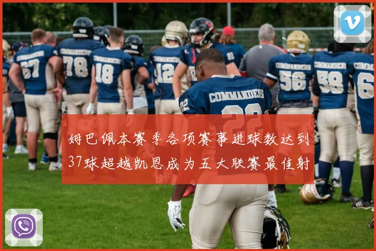 姆巴佩本赛季各项赛事进球数达到37球超越凯恩成为五大联赛最佳射手