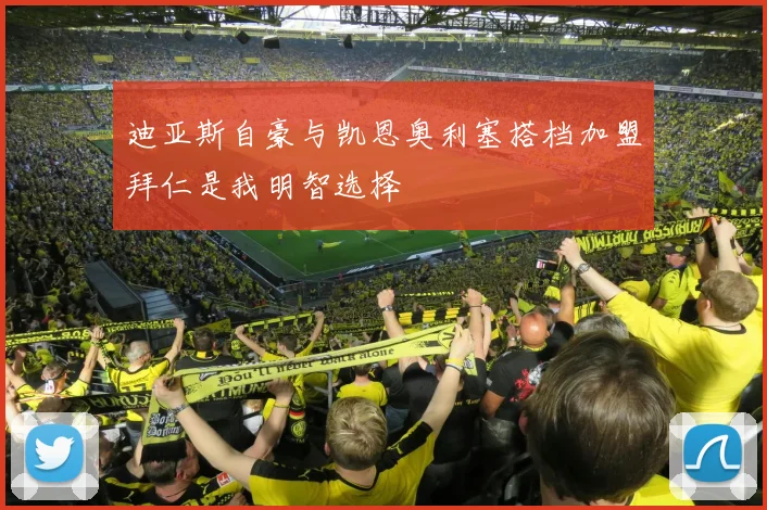 迪亚斯自豪与凯恩奥利塞搭档加盟拜仁是我明智选择