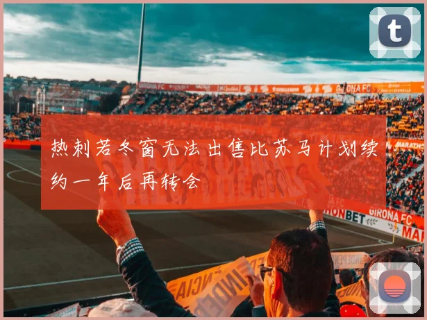 热刺若冬窗无法出售比苏马计划续约一年后再转会
