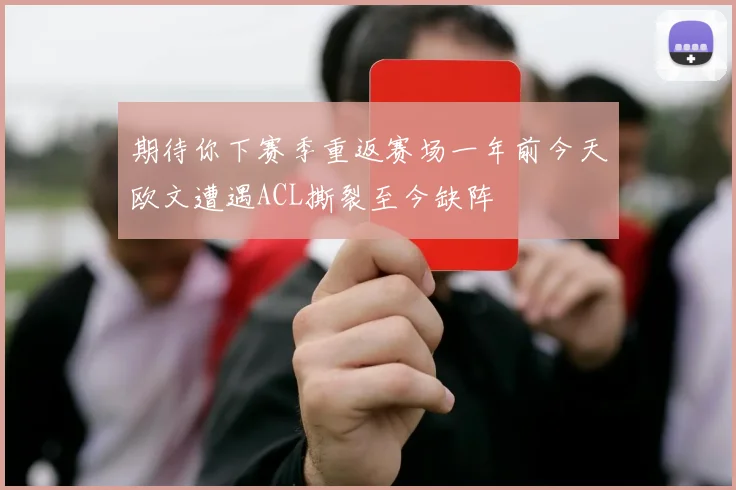 期待你下赛季重返赛场一年前今天欧文遭遇ACL撕裂至今缺阵