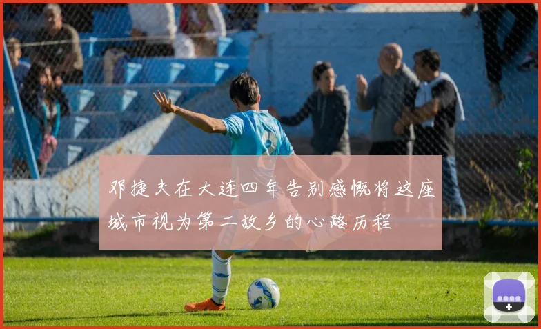 邓捷夫在大连四年告别感慨将这座城市视为第二故乡的心路历程