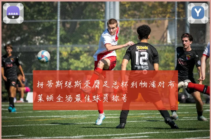 柯蒂斯琼斯荣膺足总杯利物浦对布莱顿全场最佳球员称号