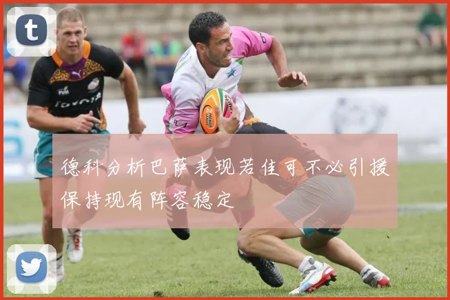 德科分析巴萨表现若佳可不必引援保持现有阵容稳定
