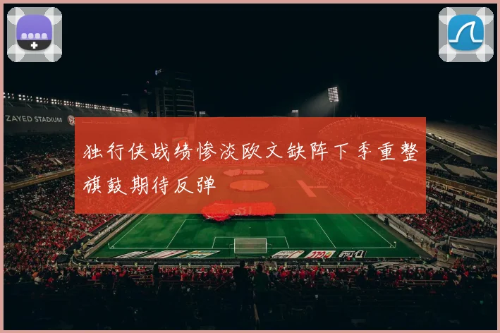 独行侠战绩惨淡欧文缺阵下季重整旗鼓期待反弹