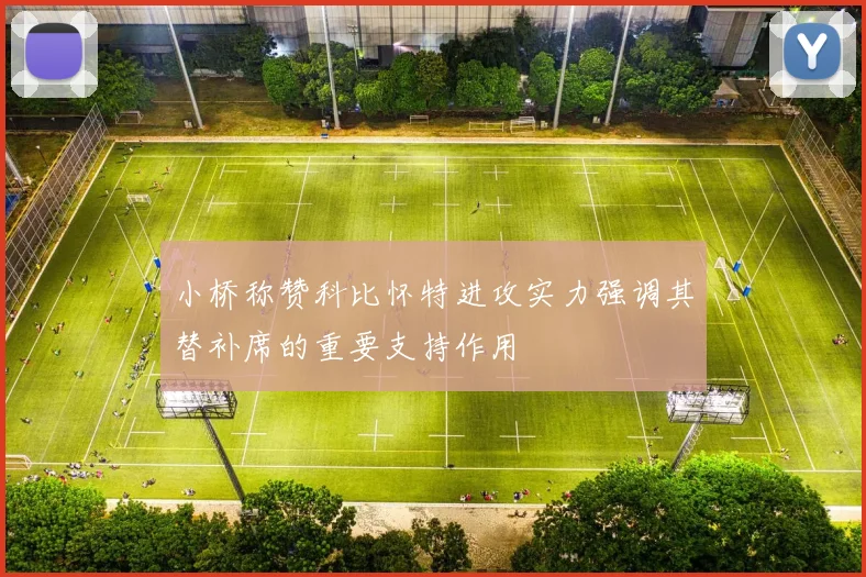小桥称赞科比怀特进攻实力强调其替补席的重要支持作用