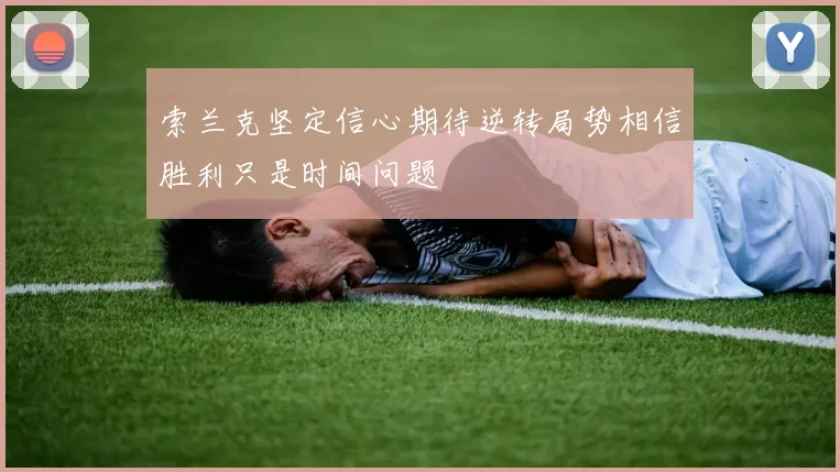索兰克坚定信心期待逆转局势相信胜利只是时间问题
