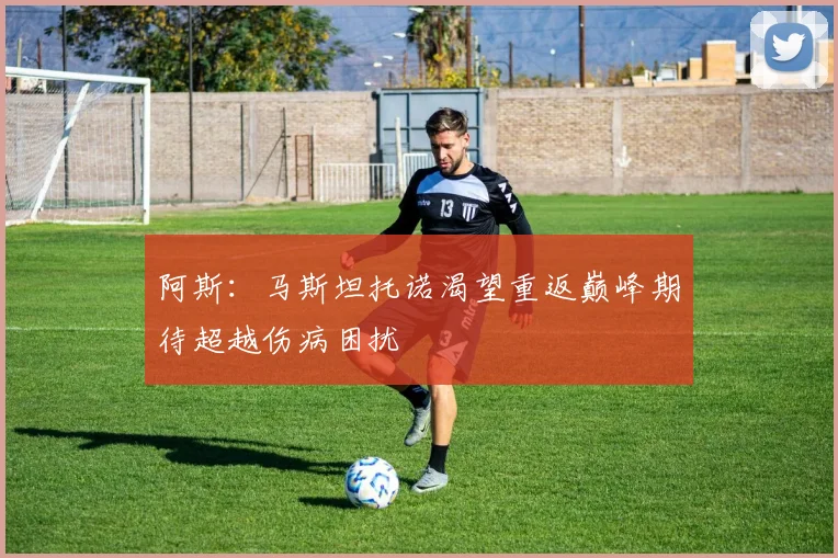 阿斯：马斯坦托诺渴望重返巅峰期待超越伤病困扰