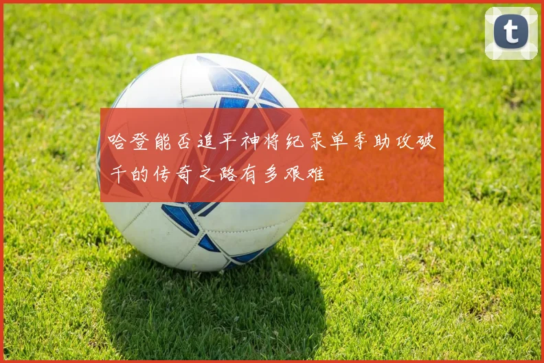 哈登能否追平神将纪录单季助攻破千的传奇之路有多艰难