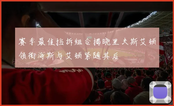 赛季最佳挡拆组合揭晓里夫斯艾顿领衔海斯与艾顿紧随其后