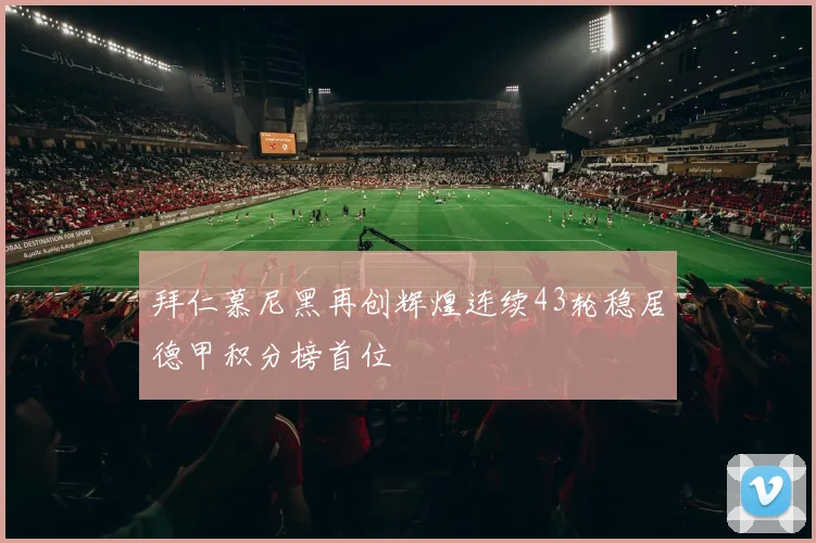 拜仁慕尼黑再创辉煌连续43轮稳居德甲积分榜首位
