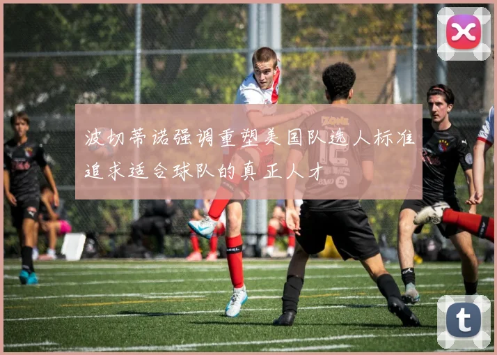 波切蒂诺强调重塑美国队选人标准追求适合球队的真正人才