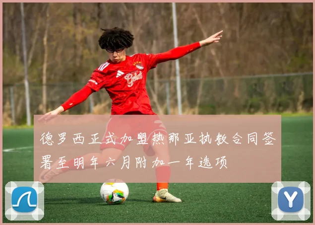 德罗西正式加盟热那亚执教合同签署至明年六月附加一年选项
